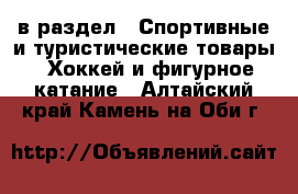  в раздел : Спортивные и туристические товары » Хоккей и фигурное катание . Алтайский край,Камень-на-Оби г.